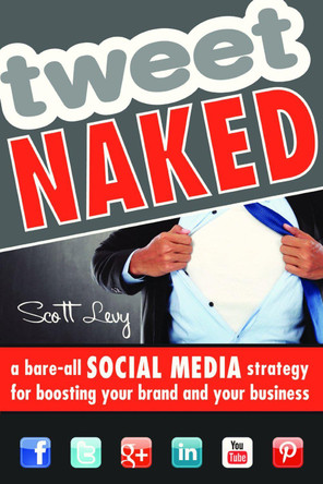 Tweet Naked: A Bare-All Social Media Strategy for Boosting Your Brand and Your Business by Scott Levy 9781599185156