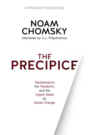 The Precipice: Neoliberalism, the Pandemic, and the Urgent Need for Radical Change: Neoliberalism, the Pandemic and Urgent Need for Radical Change by Noam Chomsky 9781642595000