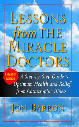 Lessons from the Miracle Doctors: A Step-By-Step Guide to Optimum Health and Relief from Catastrophic Illness by Jon Barron 9781681627441