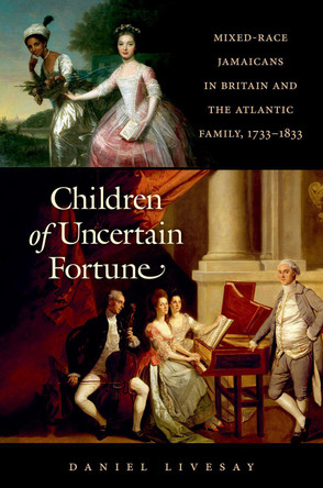 Children of Uncertain Fortune: Mixed-Race Jamaicans in Britain and the Atlantic Family, 1733-1833 by Daniel Livesay 9781469634432