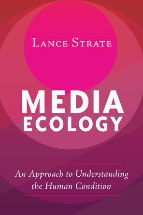 Media Ecology: An Approach to Understanding the Human Condition by Lance Strate 9781433131219