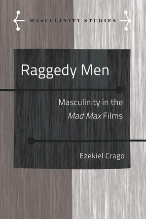 Raggedy Men: Masculinity in the <i>Mad Max&quot; Films by Ezekiel Crago 9781433178108