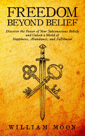 Freedom Beyond Belief: Discover the Power of Your Subconscious Beliefs and Unlock a World of Happiness, Abundance, and Fulfilment by  9781916300033