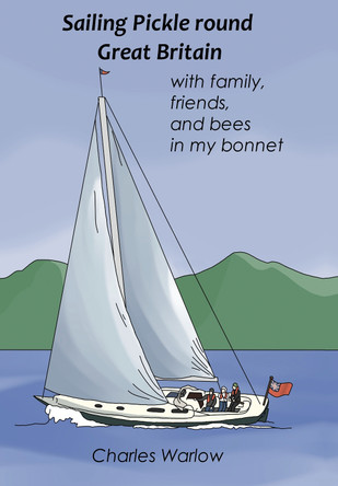 Sailing Pickle round Great Britain: with family, friends and bees in my bonnet by Charles Warlow 9781739687427