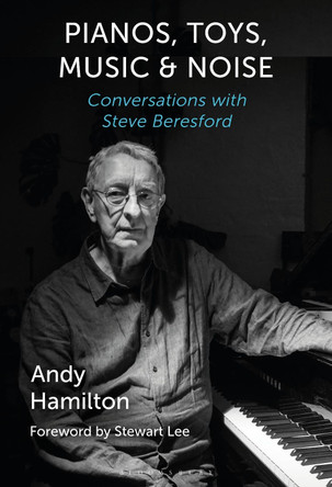 Pianos, Toys, Music and Noise: Conversations with Steve Beresford by Andy Hamilton 9781501366444