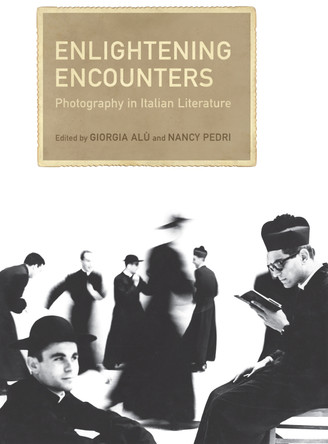 Enlightening Encounters: Photography in Italian Literature by Giorgia Alu 9781442648074