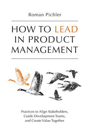 How to Lead in Product Management: Practices to Align Stakeholders, Guide Development Teams, and Create Value Together by Roman Pichler 9781916303003