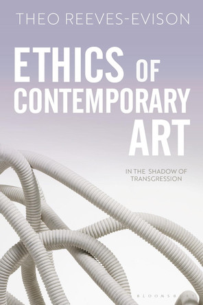 Ethics of Contemporary Art: In the Shadow of Transgression by Dr Theo Reeves-Evison 9781501388095