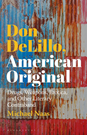 Don DeLillo, American Original: Drugs, Weapons, Erotica, and Other Literary Contraband by Michael Naas 9781501361821
