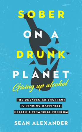 Sober On A Drunk Planet: Giving Up Alcohol: The Unexpected Shortcut To Finding Happiness, Health and Financial Freedom by  9781739632014