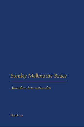 Stanley Melbourne Bruce: Australian Internationalist by David Lee 9781350014268