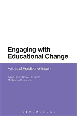Engaging with Educational Change: Voices of Practitioner Inquiry by Alma Fleet 9781474250832