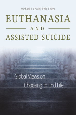 Euthanasia and Assisted Suicide: Global Views on Choosing to End Life by Michael J. Cholbi 9781440836794