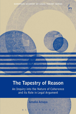 The Tapestry of Reason: An Inquiry into the Nature of Coherence and its Role in Legal Argument by Amalia Amaya 9781509915460