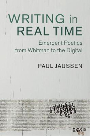 Writing in Real Time: Emergent Poetics from Whitman to the Digital by Paul Jaussen