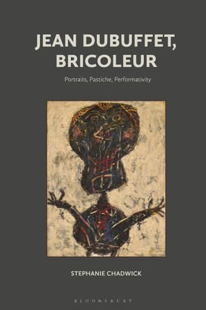 Jean Dubuffet, Bricoleur: Portraits, Pastiche, Performativity by Stephanie Chadwick 9781350430525