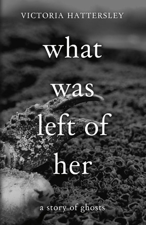 What Was Left of Her: A Story of Ghosts by Victoria Hattersley 9781914422607