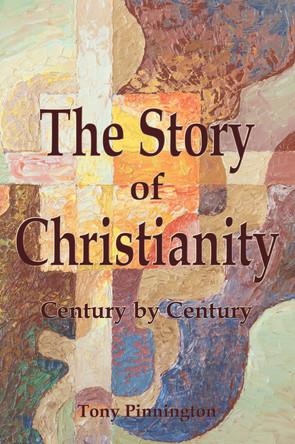 The Story of Christianity: Century by Century by Tony Pinnington 9781789634211