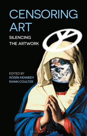 Censoring Art: Silencing the Artwork by Roisin Kennedy 9781501361586