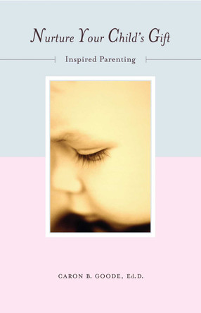 Nurture Your Child's Gift: Inspired Parenting by Caron B. Goode 9781582700403