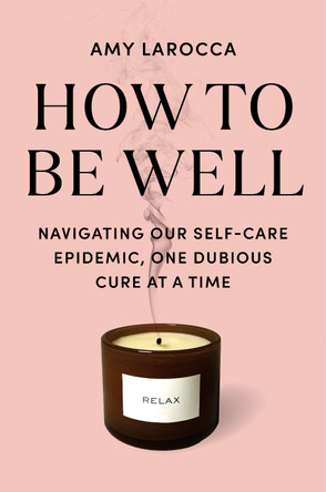 How to Be Well: Without Spending All Your Money and Losing Your Mind by Amy Larocca 9780525655534