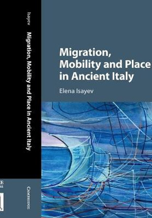 Migration, Mobility and Place in Ancient Italy by Elena Isayev