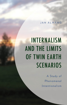 Internalism and the Limits of Twin Earth Scenarios: A Study of Phenomenal Intentionalism by Jan Almäng 9781666959321