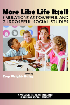 More Like Life Itself: Simulations as Powerful and Purposeful Social Studies by Cory Wright-Maley 9781641133203