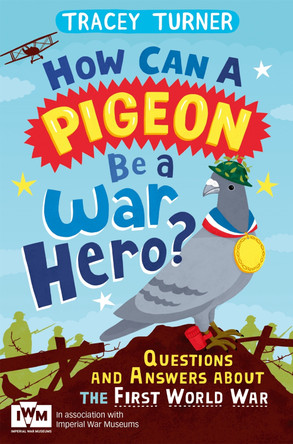 How Can a Pigeon Be a War Hero? And Other Very Important Questions and Answers About the First World War: Published in Association with Imperial War Museums by Tracey Turner 9781447226192