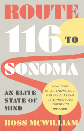Route 116 to Sonoma: How Your Skills, Knowledge, & Behaviours Can Determine Your Journey to Success by Ross McWilliam 9781835741856