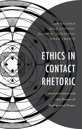 Ethics in Contact Rhetoric: Communication and the Dance of Bodies and Power by Jon Radwan 9781666934731