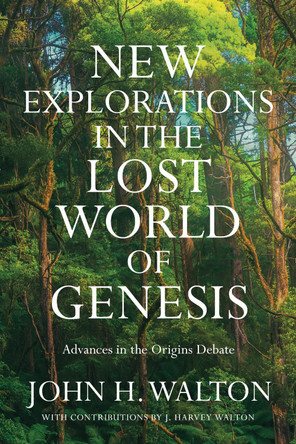 New Explorations in the Lost World of Genesis: Advances in the Origins Debate by John H. Walton 9781514004913