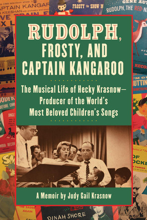 Rudolph, Frosty, and Captain Kangaroo: The Musical Life of Hecky Krasnow  Producer of the World's Most Beloved Children's Songs by Judy G Krasnow 9781595801333