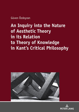An Inquiry into the nature of aesthetic theory in its relation to theory of knowledge in Kant's critical philosophy by Güven ÖZDOYRAN 9783631817513