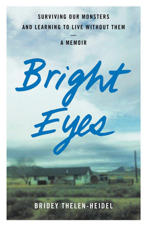 Bright Eyes: Surviving Our Monsters and Learning to Live Without Them - A Memoir by Bridey Thelen-Heidel 9781647427382