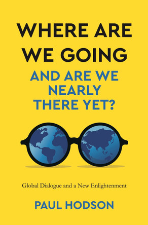 Where are we Going and are we Nearly There Yet?: Global Dialogue and a New Englightenment by Paul Hodson 9781914390364