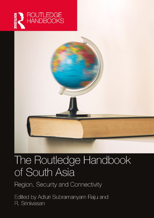 The Routledge Handbook of South Asia: Region, Security and Connectivity by Adluri Subramanyam Raju 9781032246543