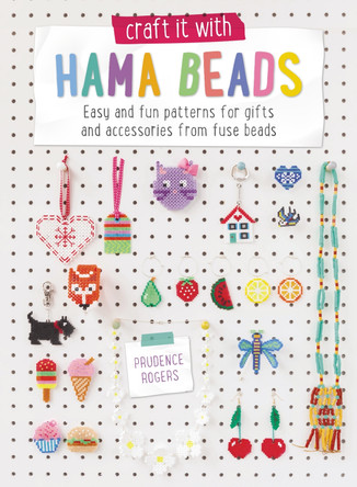Craft it With Hama Beads: Easy and fun patterns for gifts and accessories from fuse beads by Prudence Rogers 9781446305775