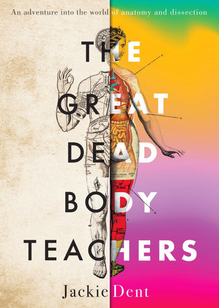 The Great Dead Body Teachers: An adventure into the world of anatomy and dissection by Jackie Dent 9781761150487