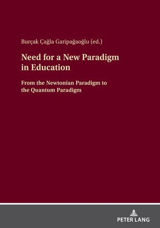 Need for a New Paradigm in Education: From the Newtonian Paradigm to the Quantum Paradigm by Burçak Çağla Garipağaoğlu 9783631911808