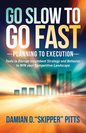 Go Slow to Go Fast: Tools to Disrupt Incumbent Strategy & Behavior to Win Your Competitive Landscape by Damian D Pitts 9781630475963