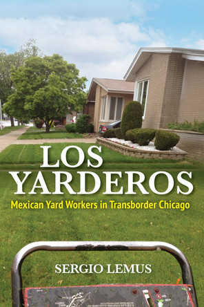 Los Yarderos: Mexican Yard Workers in Transborder Chicago by Sergio Lemus 9780252088667 Los Yarderos: Mexican Yard Workers in Transborder Chicago by Sergio Lemus 9780252088667
