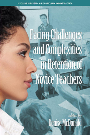 Facing Challenges and Complexities in Retention of Novice Teachers by Denise McDonald 9781641132992