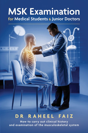 MSK Examination for Medical Students & Junior Doctors: How to carry out clinical history and examination of the musculoskeletal system by Raheel Faiz 9781917329231