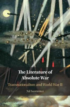 The Literature of Absolute War: Transnationalism and World War II by Nil Santianez