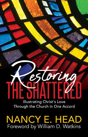 Restoring the Shattered: Illustrating Christ's Love Through the Church in One Accord by Nancy E. Head 9781642790498