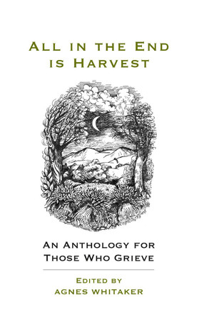 All in the End is Harvest (new edition): An Anthology For Those Who Grieve by Agnes Whitaker 9781917362061