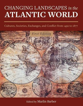 Changing Landscapes in the Atlantic World: Cultures, Societies, Exchanges, and Conflict from 1492 to 1877 by Marlin Barber 9781516585229