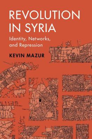 Revolution in Syria: Identity, Networks, and Repression by Kevin Mazur