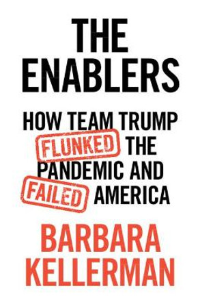 The Enablers: How Team Trump Flunked the Pandemic and Failed America by Barbara Kellerman